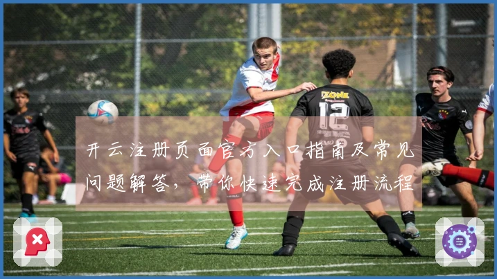 开云注册页面官方入口指南及常见问题解答，带你快速完成注册流程