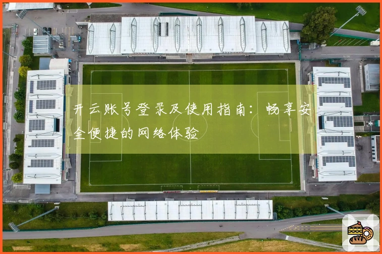 开云账号登录及使用指南：畅享安全便捷的网络体验