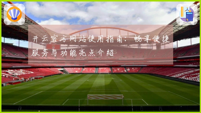 开云官方网站使用指南：畅享便捷服务与功能亮点介绍