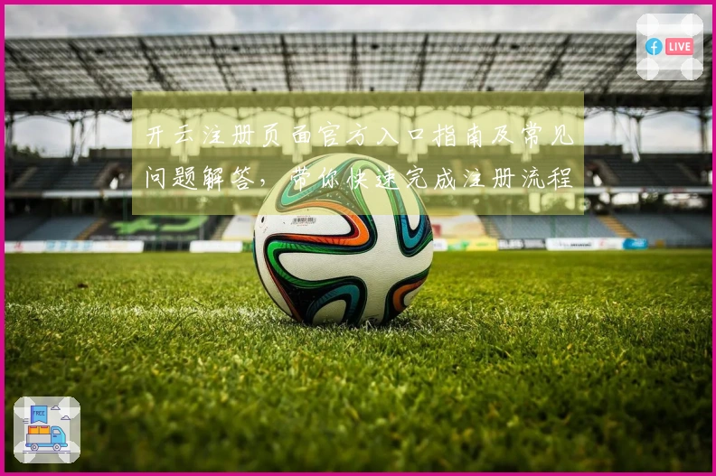 开云注册页面官方入口指南及常见问题解答，带你快速完成注册流程