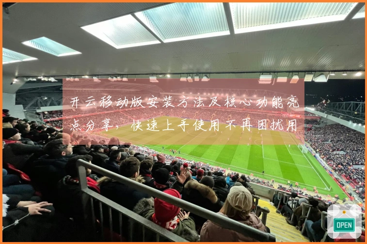 开云移动版安装方法及核心功能亮点分享，快速上手使用不再困扰用户