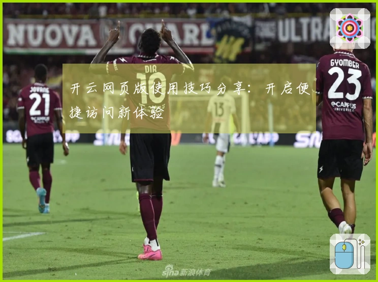 开云网页版使用技巧分享:开启便捷访问新体验