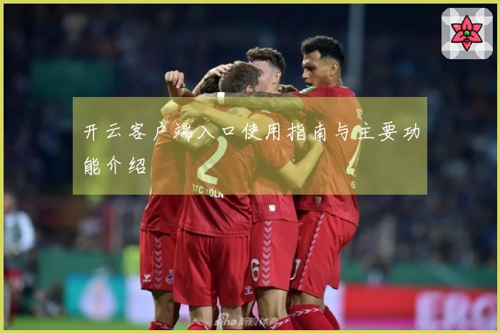 开云客户端入口使用指南与主要功能介绍