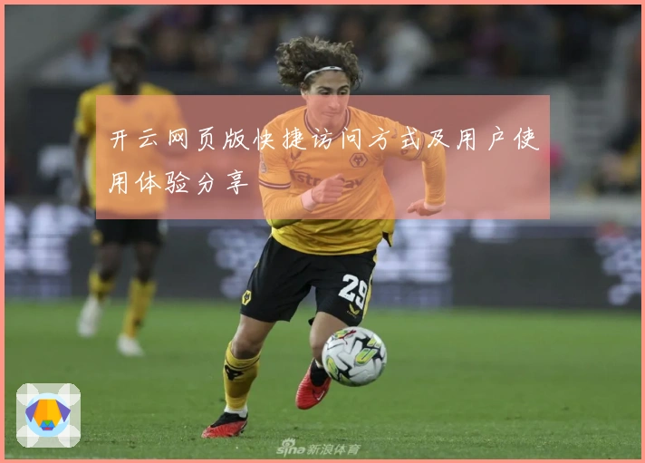 开云网页版快捷访问方式及用户使用体验分享