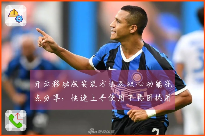 开云移动版安装方法及核心功能亮点分享，快速上手使用不再困扰用户