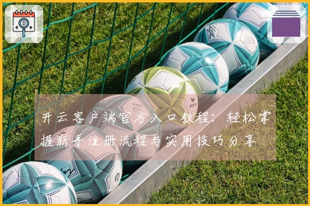 开云客户端官方入口教程：轻松掌握新手注册流程与实用技巧分享