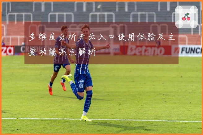 多维度分析开云入口使用体验及主要功能亮点解析