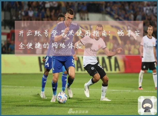 开云账号登录及使用指南：畅享安全便捷的网络体验