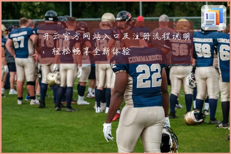 开云官方网站入口及注册流程说明，轻松畅享全新体验