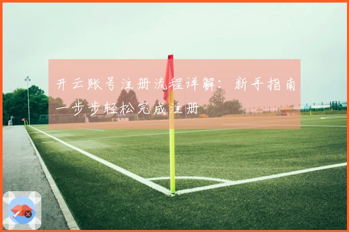 开云账号注册流程详解：新手指南一步步轻松完成注册