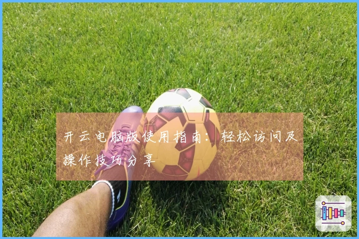 开云电脑版使用指南：轻松访问及操作技巧分享
