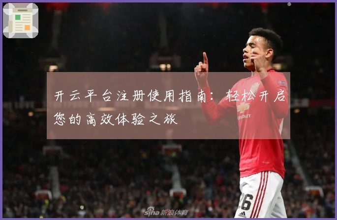 开云平台注册使用指南:轻松开启您的高效体验之旅