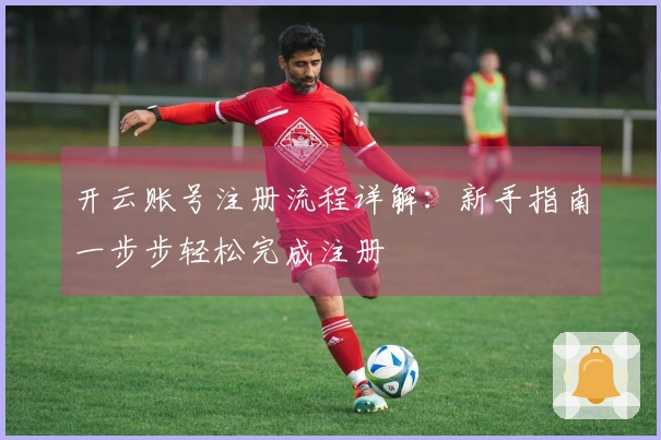 开云账号注册流程详解：新手指南一步步轻松完成注册