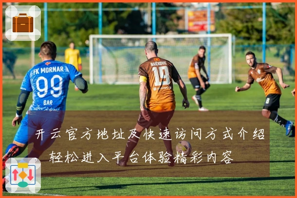 开云官方地址及快速访问方式介绍，轻松进入平台体验精彩内容