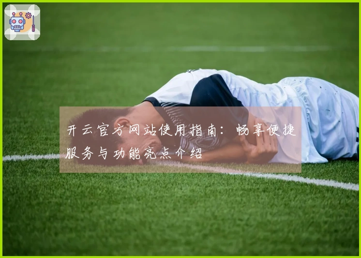开云官方网站使用指南：畅享便捷服务与功能亮点介绍