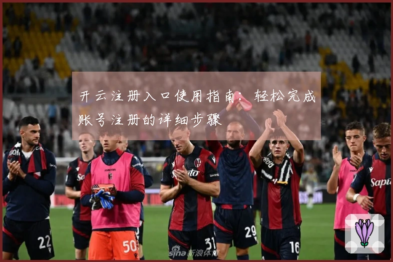 开云注册入口使用指南：轻松完成账号注册的详细步骤