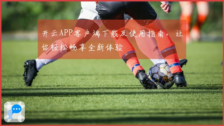 开云APP客户端下载及使用指南，让你轻松畅享全新体验