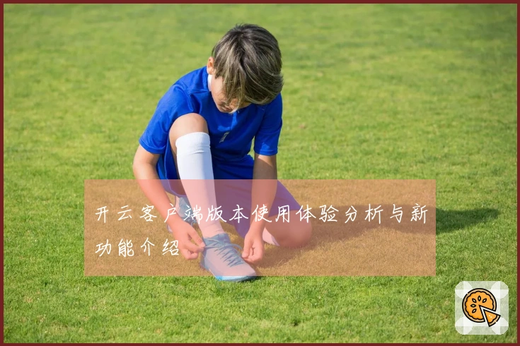 开云客户端版本使用体验分析与新功能介绍
