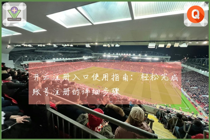 开云注册入口使用指南：轻松完成账号注册的详细步骤